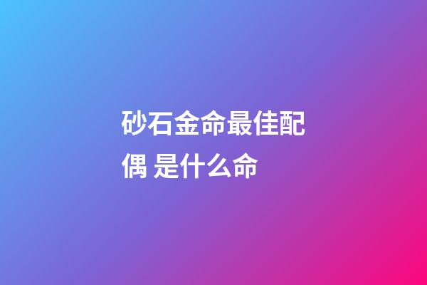 砂石金命最佳配偶 是什么命